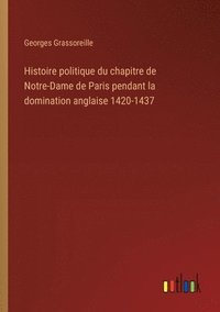 bokomslag Histoire politique du chapitre de Notre-Dame de Paris pendant la domination anglaise 1420-1437