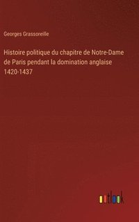 bokomslag Histoire politique du chapitre de Notre-Dame de Paris pendant la domination anglaise 1420-1437