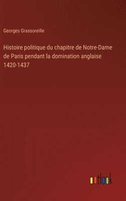 bokomslag Histoire politique du chapitre de Notre-Dame de Paris pendant la domination anglaise 1420-1437