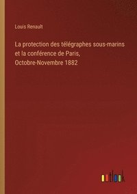 bokomslag La protection des tlgraphes sous-marins et la confrence de Paris, Octobre-Novembre 1882