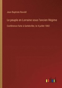 bokomslag Le peuple en Lorraine sous l'ancien Régime: Conférence faite à Gerbéviller, le 4 juillet 1882