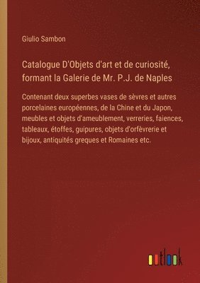 bokomslag Catalogue D'Objets d'art et de curiosit, formant la Galerie de Mr. P.J. de Naples