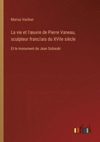 bokomslag La vie et l'oeuvre de Pierre Vaneau, sculpteur franc&#796;ais du XVIIe sicle