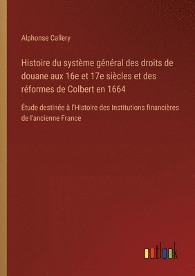 bokomslag Histoire du systme gnral des droits de douane aux 16e et 17e sicles et des rformes de Colbert en 1664