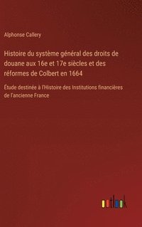 bokomslag Histoire du systme gnral des droits de douane aux 16e et 17e sicles et des rformes de Colbert en 1664