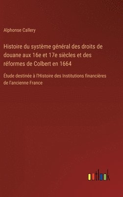 bokomslag Histoire du systme gnral des droits de douane aux 16e et 17e sicles et des rformes de Colbert en 1664