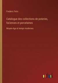 bokomslag Catalogue des collections de poteries, fai~ences et porcelaines