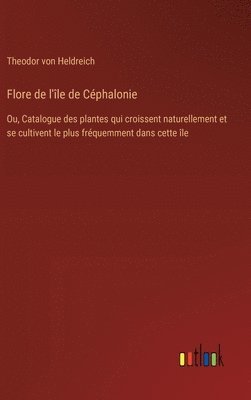 bokomslag Flore de l'île de Céphalonie:Ou, Catalogue des plantes qui croissent naturellement et se cultivent le plus fréquemment dans cette île