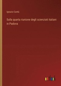 bokomslag Sulla quarta riunione degli scienziati italiani in Padova