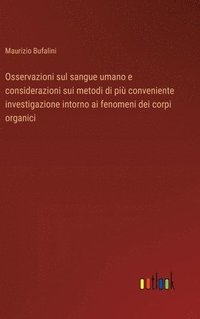 bokomslag Osservazioni sul sangue umano e considerazioni sui metodi di pi conveniente investigazione intorno ai fenomeni dei corpi organici