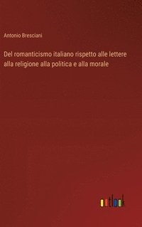 bokomslag Del romanticismo italiano rispetto alle lettere alla religione alla politica e alla morale