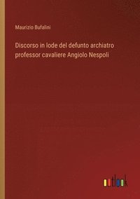 bokomslag Discorso in lode del defunto archiatro professor cavaliere Angiolo Nespoli