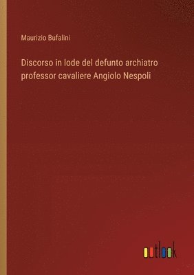 Discorso in lode del defunto archiatro professor cavaliere Angiolo Nespoli 1