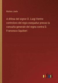 bokomslag A difesa del signor D. Luigi Ventre controloro del regio exequatur presso la consulta generale del regno contra D. Francesco Squitieri