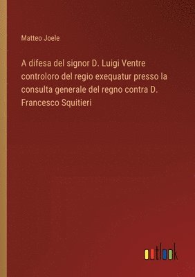 bokomslag difesa del signor D. Luigi Ventre controloro del regio exequatur presso la consulta generale del regno contra D. Francesco Squitieri