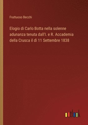 bokomslag Elogio di Carlo Botta nella solenne adunanza tenuta dall'I. e R. Accademia della Crusca il d 11 Settembre 1838