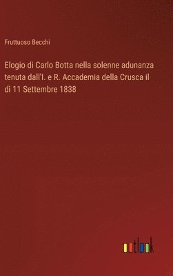 Elogio di Carlo Botta nella solenne adunanza tenuta dall'I. e R. Accademia della Crusca il d 11 Settembre 1838 1