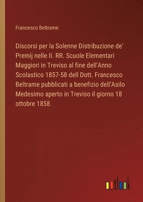 bokomslag Discorsi per la Solenne Distribuzione de' Premij nelle II. RR. Scuole Elementari Maggiori in Treviso al fine dell'Anno Scolastico 1857-58 dell Dott. Francesco Beltrame pubblicati a benefizio