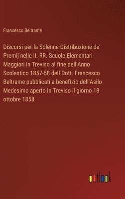 bokomslag Discorsi per la Solenne Distribuzione de' Premij nelle II. RR. Scuole Elementari Maggiori in Treviso al fine dell'Anno Scolastico 1857-58 dell Dott. Francesco Beltrame pubblicati a benefizio