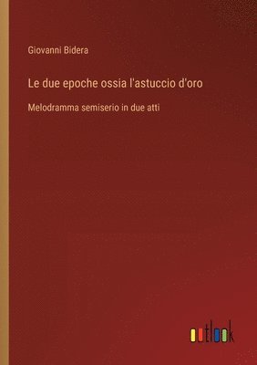 bokomslag Le due epoche ossia l'astuccio d'oro