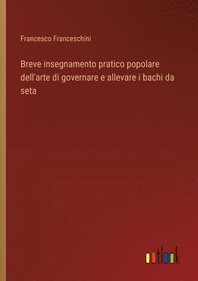 bokomslag Breve insegnamento pratico popolare dell'arte di governare e allevare i bachi da seta