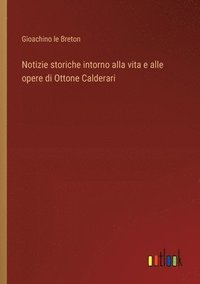 bokomslag Notizie storiche intorno alla vita e alle opere di Ottone Calderari