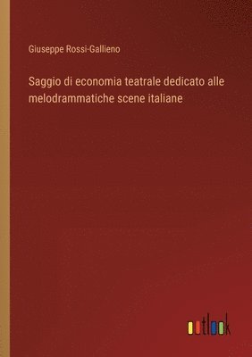 bokomslag Saggio di economia teatrale dedicato alle melodrammatiche scene italiane