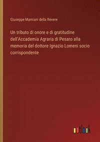 bokomslag Un tributo di onore e di gratitudine dell'Accademia Agraria di Pesaro alla memoria del dottore Ignazio Lomeni socio corrispondente