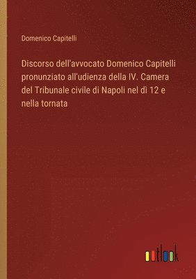 bokomslag Discorso dell'avvocato Domenico Capitelli pronunziato all'udienza della IV. Camera del Tribunale civile di Napoli nel d 12 e nella tornata