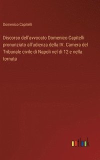 bokomslag Discorso dell'avvocato Domenico Capitelli pronunziato all'udienza della IV. Camera del Tribunale civile di Napoli nel d 12 e nella tornata