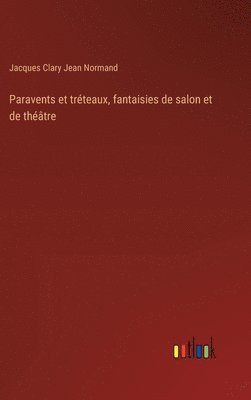Jacques Clary Jean Normand - Paravents et tréteaux, fantaisies de salon et de théâtre, Inbunden