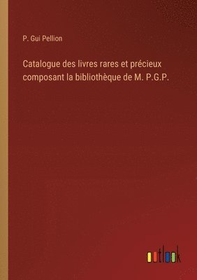 bokomslag Catalogue des livres rares et prcieux composant la bibliothque de M. P.G.P.