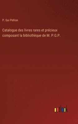 Catalogue des livres rares et prcieux composant la bibliothque de M. P.G.P. 1