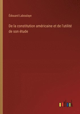 bokomslag De la constitution amricaine et de l'utilit de son tude