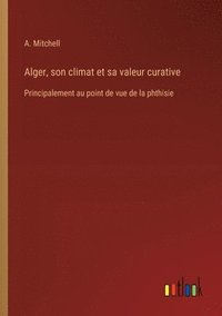 bokomslag Alger, son climat et sa valeur curative