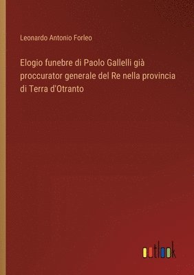 bokomslag Elogio funebre di Paolo Gallelli già proccurator generale del Re nella provincia di Terra d'Otranto