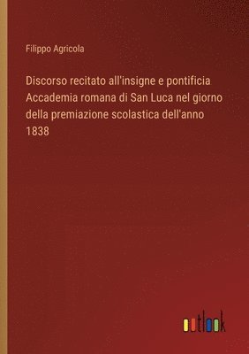 bokomslag Discorso recitato all'insigne e pontificia Accademia romana di San Luca nel giorno della premiazione scolastica dell'anno 1838