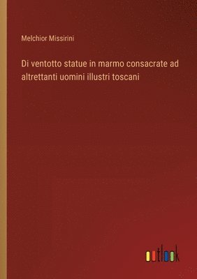 bokomslag Di ventotto statue in marmo consacrate ad altrettanti uomini illustri toscani