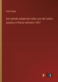 bokomslag Sul metodo adoperato nella cura del colera asiatico in Roma nell'anno 1837