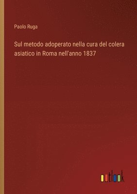 bokomslag Sul metodo adoperato nella cura del colera asiatico in Roma nell'anno 1837