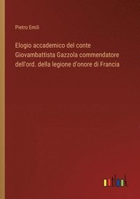 bokomslag Elogio accademico del conte Giovambattista Gazzola commendatore dell'ord. della legione d'onore di Francia