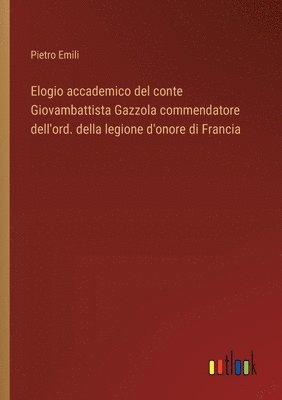 bokomslag Elogio accademico del conte Giovambattista Gazzola commendatore dell'ord. della legione d'onore di Francia