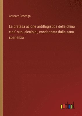 La pretesa azione antiflogistica della china e de' suoi alcaloidi, condannata dalla sana sperienza 1