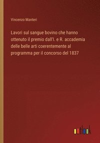 bokomslag Lavori sul sangue bovino che hanno ottenuto il premio dall'I. e R. accademia delle belle arti coerentemente al programma per il concorso del 1837