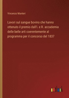 bokomslag Lavori sul sangue bovino che hanno ottenuto il premio dall'I. e R. accademia delle belle arti coerentemente al programma per il concorso del 1837