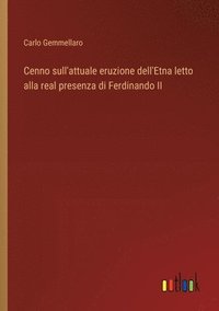 bokomslag Cenno sull'attuale eruzione dell'Etna letto alla real presenza di Ferdinando II