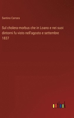 Sul cholera-morbus che in Loano e nei suoi dintorni fu visto nell'agosto e settembre 1837 1