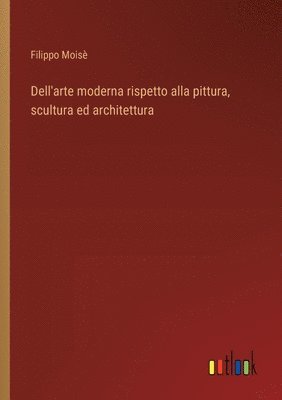 bokomslag Dell'arte moderna rispetto alla pittura, scultura ed architettura