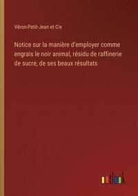 bokomslag Notice sur la manire d'employer comme engrais le noir animal, rsidu de raffinerie de sucre, de ses beaux rsultats