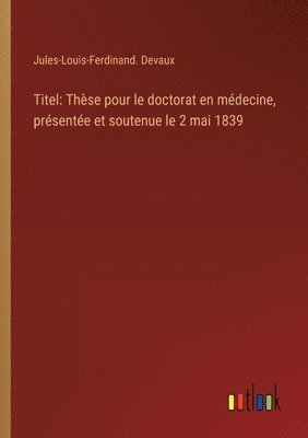 bokomslag Titel: Thèse pour le doctorat en médecine, présentée et soutenue le 2 mai 1839